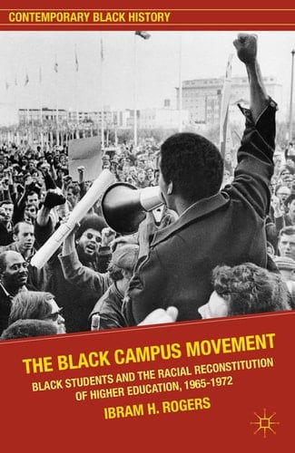 The Black Campus Movement Black Students and the Racial Reconstitution of Higher Education, 1965–1972