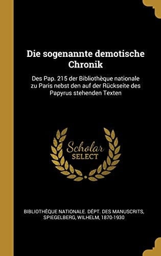Die Sogenannte Demotische Chronik Des Pap. 215 der Bibliothèque Nationale Zu Paris Nebst Den Auf der Rückseite des Papyrus Stehenden Texten