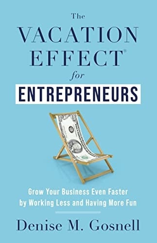 The Vacation Effect® for Entrepreneurs: Grow Your Business Even Faster by Working Less and Having More Fun