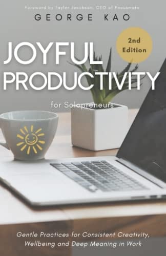 Joyful Productivity for Solopreneurs, 2nd Edition: Gentle Practices for Consistent Creativity, Wellbeing and Deep Meaning in Work