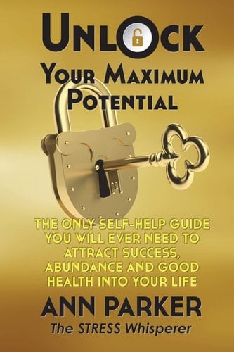 Unlock Your Maximum Potential The Only Self-Help Guide You Will Ever Need to Attract Success, Abundance and Good Health Into Your Life