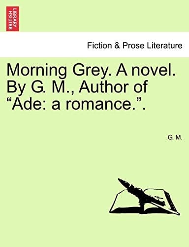 Morning Grey. A novel. By G. M., Author of "Ade: a romance.". (French Edition)
