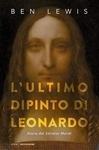 L'ultimo dipinto di Leonardo. Storia del «Salvator Mundi»