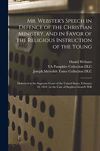 Mr. Webster's Speech in Defence of the Christian Ministry, and in Favor of the Religious Instruction of the Young Delivered in the Supreme Court of the United States, February 10, 1844: in the Case of Stephen Girard's Will