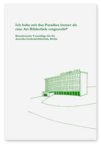Ich habe mir das Paradies immer als eine Art Bibliothek vorgestellt* künstlerische Vorschläge für die Amerika Gedenkbibliothek, Berlin