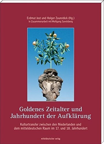 Goldenes Zeitalter und Jahrhundert der Aufklärung Kulturtransfer zwischen den Niederlanden und dem mitteldeutschen Raum im 17. und 18. Jahrhundert