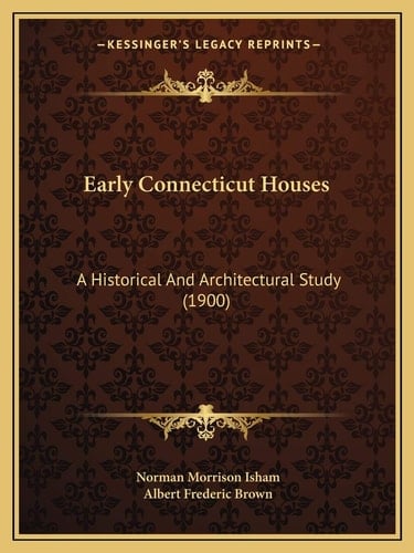 Early Connecticut Houses: A Historical And Architectural Study (1900)