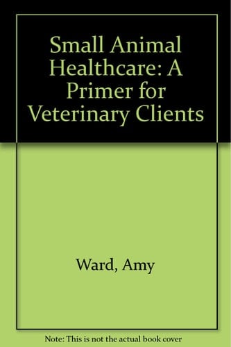 Small Animal Health Care A Primer for Veterinary Clients