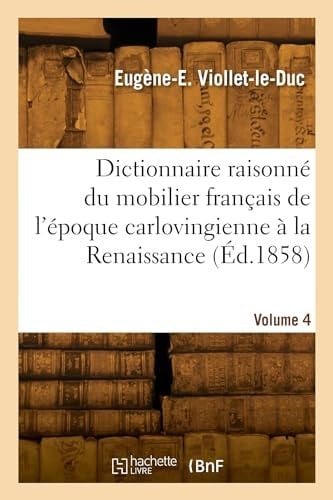 Dictionnaire Raisonné Du Mobilier Français de l'Époque Carlovingienne À La Renaissance. Volume 4