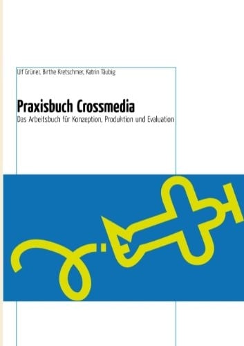 Praxisbuch Crossmedia das Arbeitsbuch für Konzeption, Produktion und Evaluation