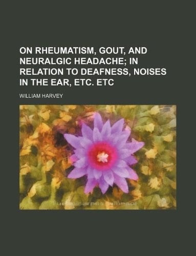 On rheumatism, gout, and neuralgic headache; in relation to deafness, noises in the ear, etc. etc