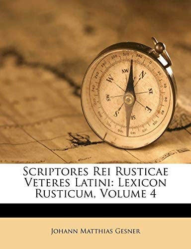 Scriptores Rei Rusticae Veteres Latini: Lexicon Rusticum, Volume 4 (Latin Edition)