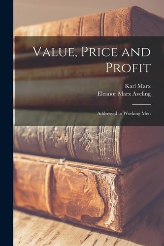 Value, Price and Profit [microform] Addressed to Working Men