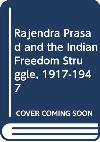 Rajendra Prasad and the Indian Freedom Struggle, 1917-1947
