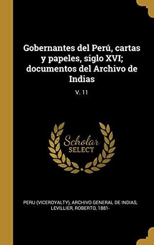 Gobernantes del Perú, cartas y papeles, siglo XVI; documentos del Archivo de Indias V. 11