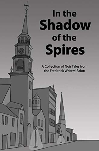 In the Shadow of the Spires A Collection of Noir Tales from the Frederick Writers Salon