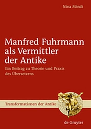 Manfred Fuhrmann ALS Vermittler Der Antike: Ein Beitrag Zu Theorie Und Praxis Des Bersetzens (Transformationen Der Antike) (German Edition)