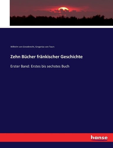 Zehn Bücher fränkischer Geschichte Erster Band: Erstes bis sechstes Buch