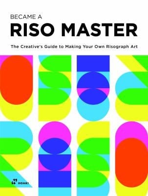 Become a Riso Master The Creative's Guide to Making Your Own Risograph Art