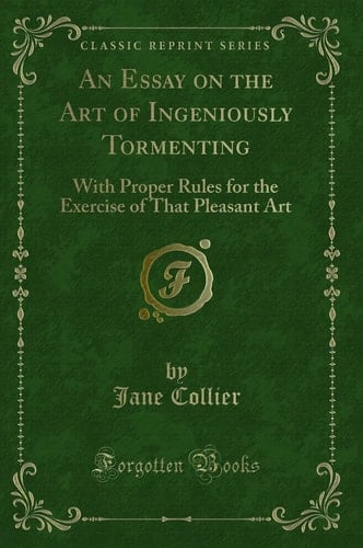 An Essay on the Art of Ingeniously Tormenting With Proper Rules for the Exercise of That Pleasant Art (Classic Reprint)