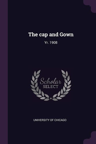 The Cap and Gown Yr. 1908