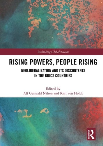 Rising Powers, People Rising Neoliberalization and Its Discontents in the Brics Countries
