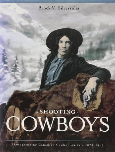 Shooting Cowboys Photographing Canadian Cowboy Culture, 1875-1965