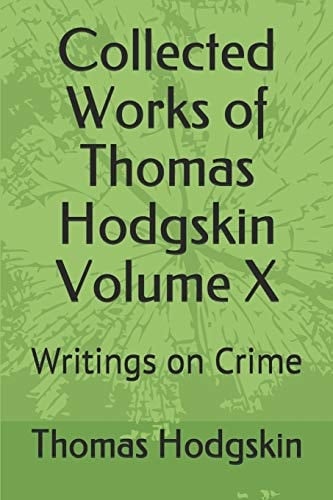 Collected Works of Thomas Hodgskin Volume X Writings on Crime