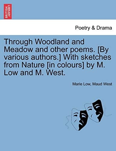 Through Woodland and Meadow and other poems. [By various authors.] With sketches from Nature [in colours] by M. Low and M. West.
