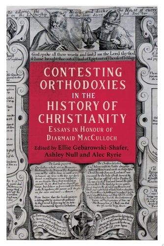 Contesting Orthodoxies in the History of Christianity Essays in Honour of Diarmaid MacCulloch