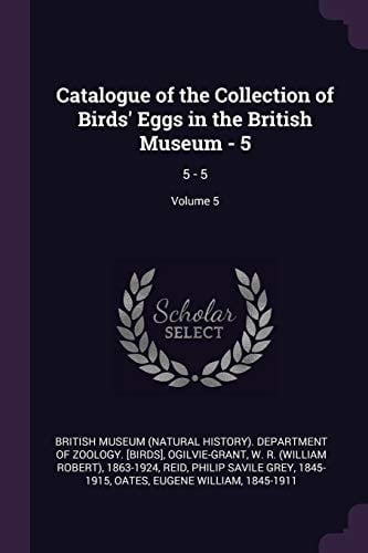Catalogue of the Collection of Birds' Eggs in the British Museum - 5 5 - 5; Volume 5