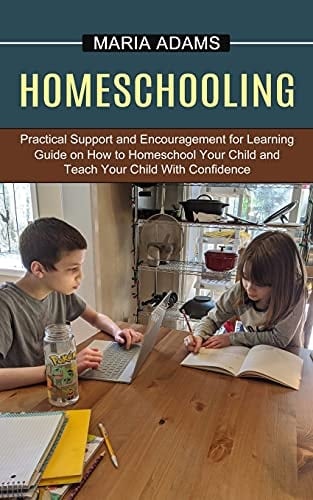 Homeschooling Guide on How to Homeschool Your Child and Teach Your Child With Confidence (Practical Support and Encouragement for Learning)