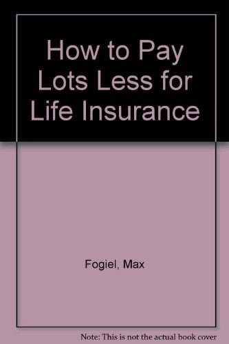 How to Pay Lots Less for Life Insurance ... And be Covered for as Much and as Long as You Want