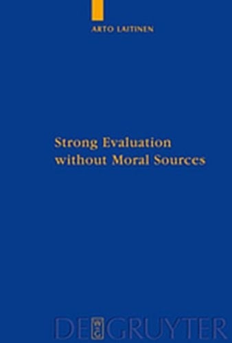 Strong Evaluation Without Moral Sources: On Charles Taylor's Philosophical Anthropology and Ethics (Quellen Und Studien Zur Philosophie)