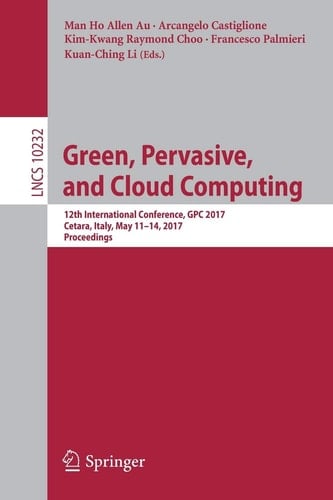 Green, Pervasive, and Cloud Computing 12th International Conference, GPC 2017, Cetara, Italy, May 11-14, 2017, Proceedings