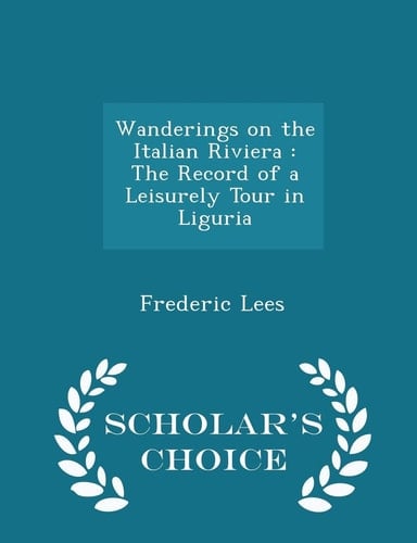 Wanderings on the Italian Riviera The Record of a Leisurely Tour in Liguria - Scholar's Choice Edition