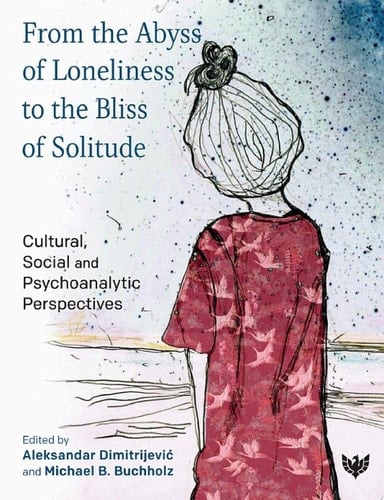 From the Abyss of Loneliness to the Bliss of Solitude Cultural, Social and Psychoanalytic Perspectives