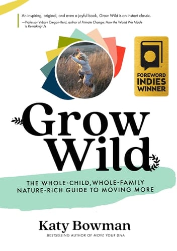 Grow Wild The Whole-Child, Whole-family, Nature-rich Guide to Moving More