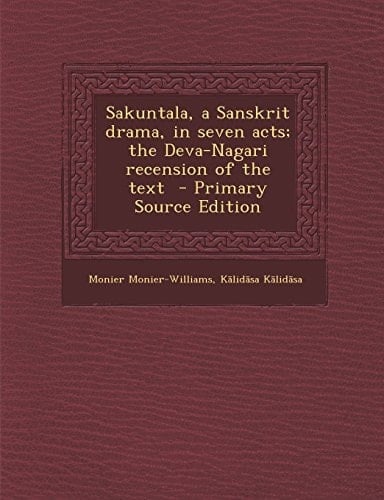 Sakuntala, a Sanskrit Drama, in Seven Acts; the Deva-Nagari Recension of the Text - Primary Source Edition
