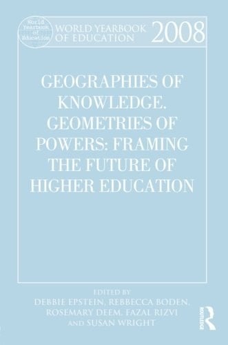 World Yearbook of Education 2008 Geographies of Knowledge, Geometries of Power: Framing the Future of Higher Education