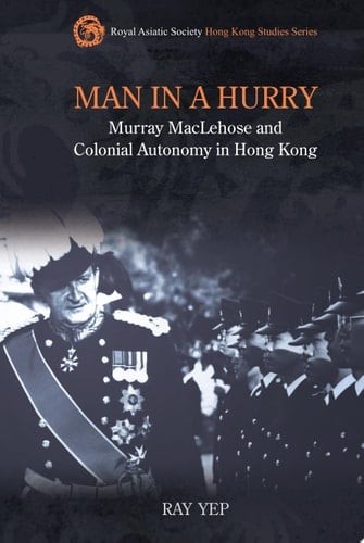 Man in a Hurry Murray MacLehose and Colonial Autonomy in Hong Kong