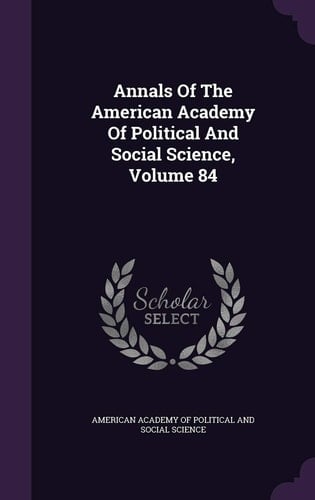 Annals of the American Academy of Political and Social Science, Volume 84