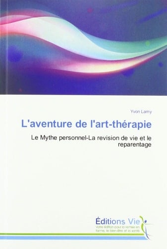 L'aventure de l'art-thérapie: Le Mythe personnel-La revision de vie et le reparentage