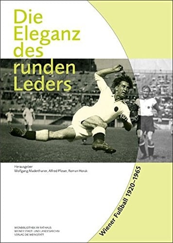 Die Eleganz des runden Leders: Wiener FuÃŸball 1920-1965