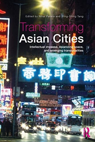 Transforming Asian Cities Intellectual Impasse, Asianizing Space, and Emerging Trans-localities