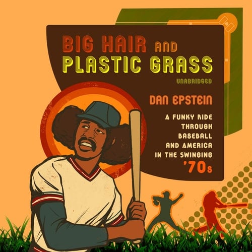 Big Hair and Plastic Grass: A Funky Ride Through Baseball and America in the Swinging 70s