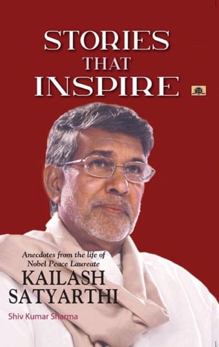 Stories That Inspire-Anecdotes From The Life of Nobel Peace Laureate Kailash Satyarthi Bestseller Book by Shiv Kumar Sharma: Stories that Inspire-Anecdotes from the Life of Nobel Peace Laureate KAILASH SATYARTHI