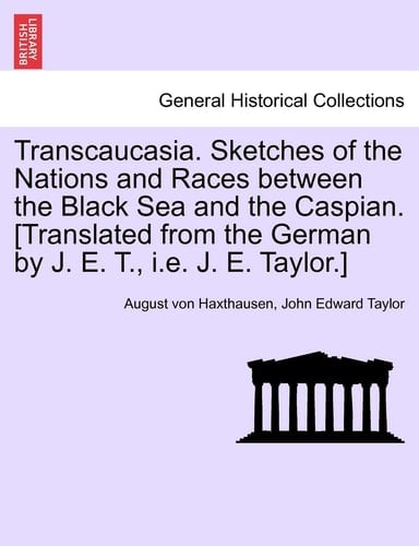 Transcaucasia. Sketches of the Nations and Races between the Black Sea and the Caspian. [Translated from the German by J. E. T., i.e. J. E. Taylor.]
