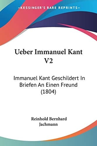 Ueber Immanuel Kant V2: Immanuel Kant Geschildert In Briefen An Einen Freund (1804) (German Edition)