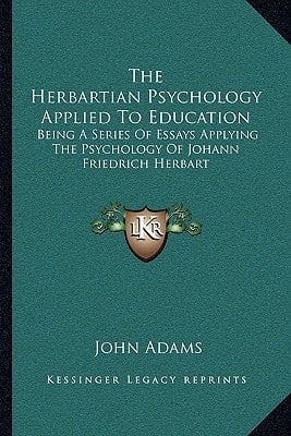 The Herbartian Psychology Applied To Education: Being A Series Of Essays Applying The Psychology Of Johann Friedrich Herbart